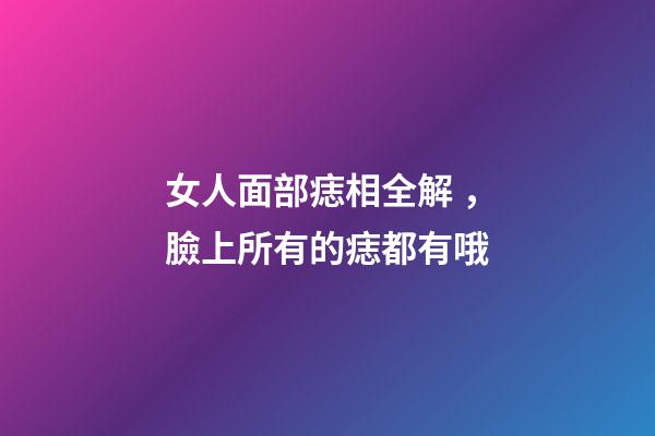 女人面部痣相全解，臉上所有的痣都有哦